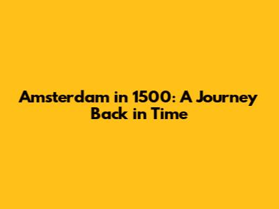 Amsterdam in 1500: A Journey Back in Time