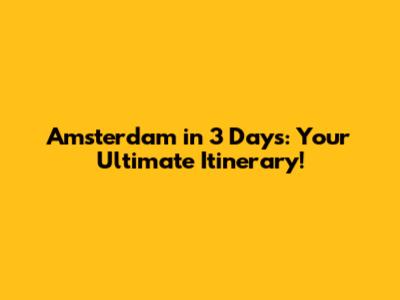 Amsterdam in 3 Days: Your Ultimate Itinerary!