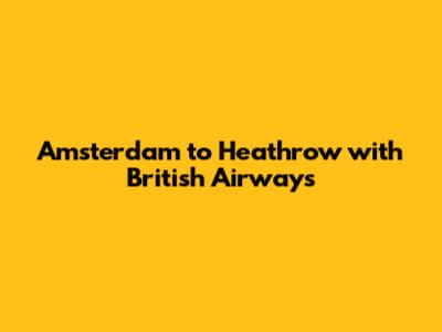 Amsterdam to Heathrow with British Airways
