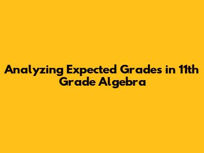 Analyzing Expected Grades in 11th Grade Algebra