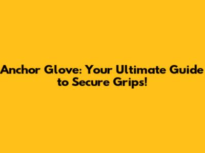 Anchor Glove: Your Ultimate Guide to Secure Grips!