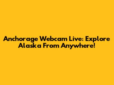 Anchorage Webcam Live: Explore Alaska From Anywhere!