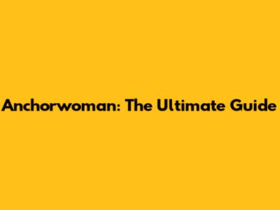 Anchorwoman: The Ultimate Guide