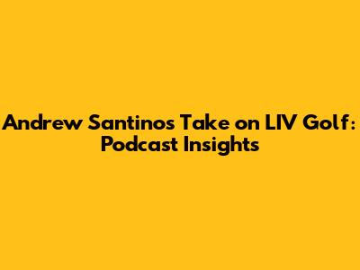 Andrew Santino's Take on LIV Golf: Podcast Insights