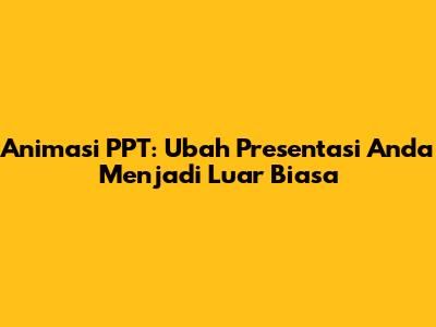 Animasi PPT: Ubah Presentasi Anda Menjadi Luar Biasa