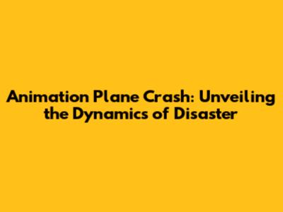 Animation Plane Crash: Unveiling the Dynamics of Disaster