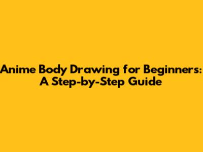 Anime Body Drawing for Beginners: A Step-by-Step Guide