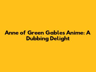 Anne of Green Gables Anime: A Dubbing Delight
