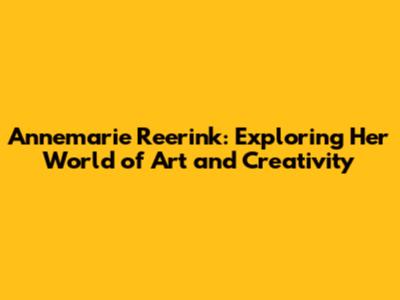 Annemarie Reerink: Exploring Her World of Art and Creativity
