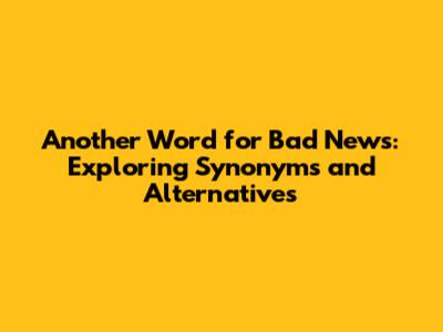Another Word for Bad News: Exploring Synonyms and Alternatives