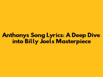 Anthony's Song Lyrics: A Deep Dive into Billy Joel's Masterpiece