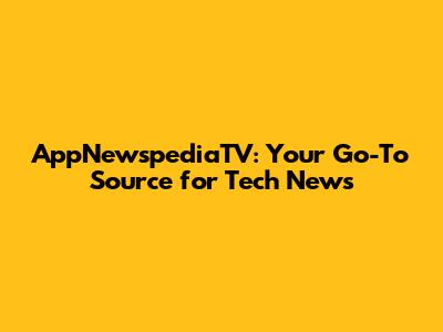 AppNewspediaTV: Your Go-To Source for Tech News