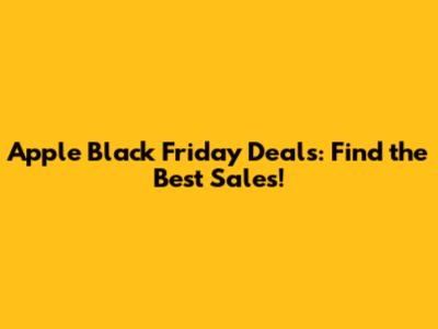 Apple Black Friday Deals: Find the Best Sales!