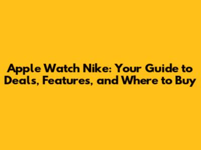 Apple Watch Nike: Your Guide to Deals, Features, and Where to Buy