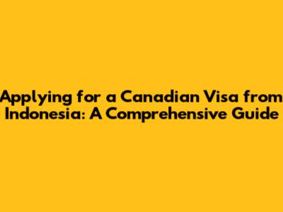 Applying for a Canadian Visa from Indonesia: A Comprehensive Guide