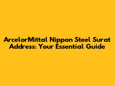 ArcelorMittal Nippon Steel Surat Address: Your Essential Guide