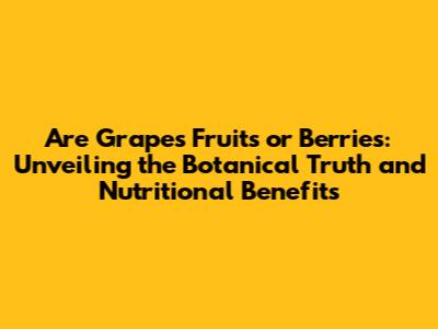 Are Grapes Fruits or Berries: Unveiling the Botanical Truth and Nutritional Benefits
