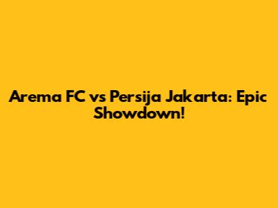 Arema FC vs Persija Jakarta: Epic Showdown!
