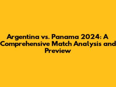 Argentina vs. Panama 2024: A Comprehensive Match Analysis and Preview