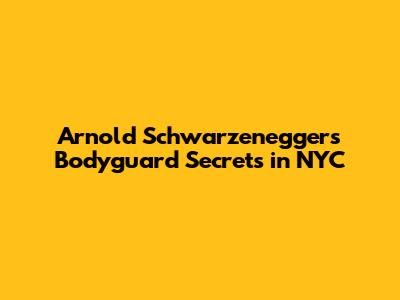 Arnold Schwarzenegger's Bodyguard Secrets in NYC