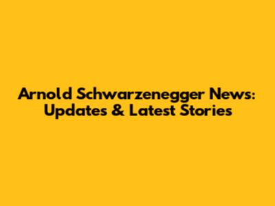 Arnold Schwarzenegger News: Updates & Latest Stories