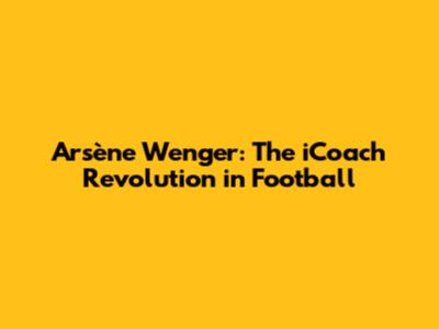 Arsène Wenger: The iCoach Revolution in Football