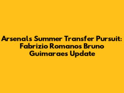 Arsenal's Summer Transfer Pursuit: Fabrizio Romano's Bruno Guimaraes Update