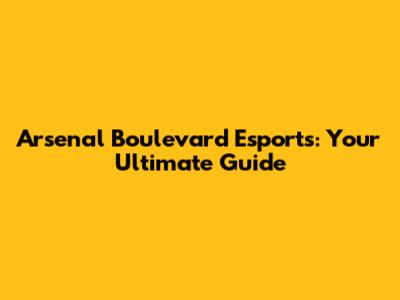 Arsenal Boulevard Esports: Your Ultimate Guide