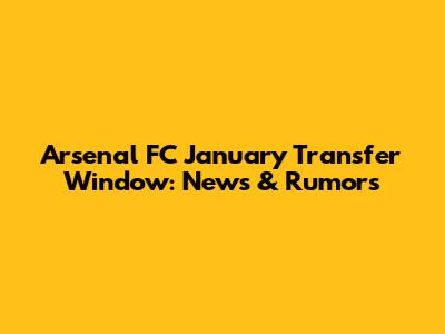 Arsenal FC January Transfer Window: News & Rumors