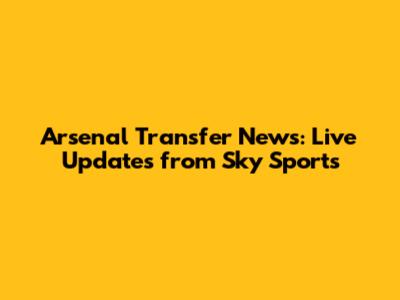 Arsenal Transfer News: Live Updates from Sky Sports