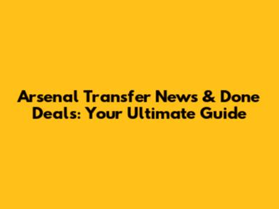 Arsenal Transfer News & Done Deals: Your Ultimate Guide