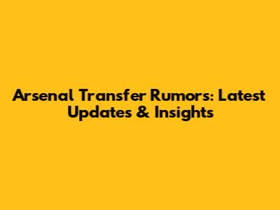 Arsenal Transfer Rumors: Latest Updates & Insights