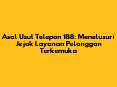 Asal Usul Telepon 188: Menelusuri Jejak Layanan Pelanggan Terkemuka