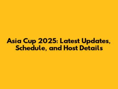 Asia Cup 2025: Latest Updates, Schedule, and Host Details