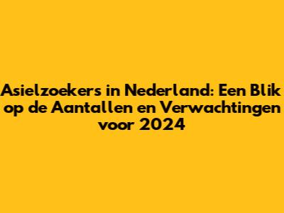 Asielzoekers in Nederland: Een Blik op de Aantallen en Verwachtingen voor 2024