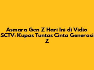 Asmara Gen Z Hari Ini di Vidio SCTV: Kupas Tuntas Cinta Generasi Z