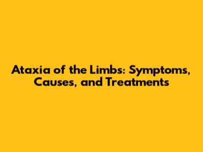 Ataxia of the Limbs: Symptoms, Causes, and Treatments
