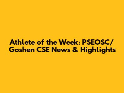 Athlete of the Week: PSEOSC/Goshen CSE News & Highlights