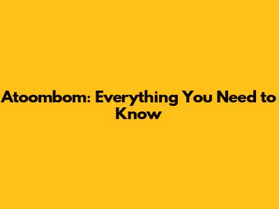 Atoombom: Everything You Need to Know