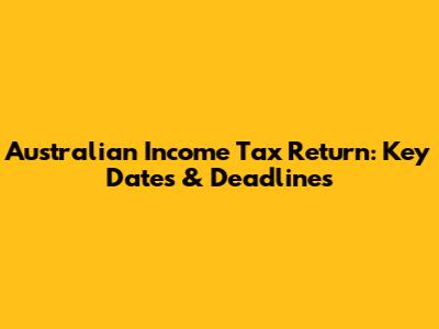 Australian Income Tax Return: Key Dates & Deadlines