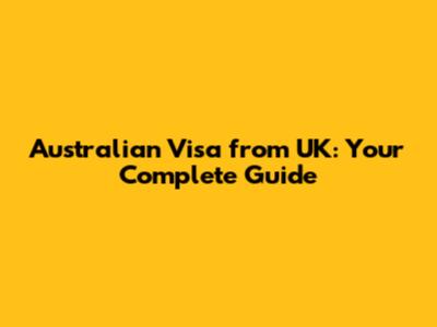 Australian Visa from UK: Your Complete Guide