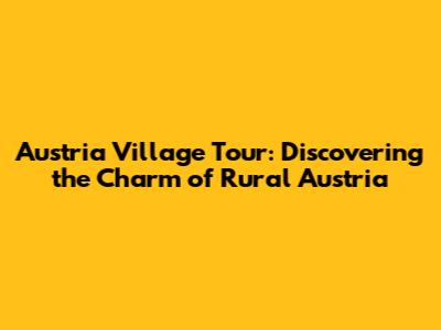 Austria Village Tour: Discovering the Charm of Rural Austria