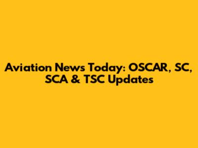 Aviation News Today: OSCAR, SC, SCA & TSC Updates