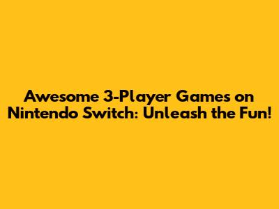Awesome 3-Player Games on Nintendo Switch: Unleash the Fun!
