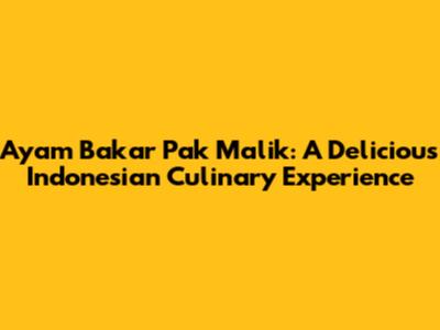 Ayam Bakar Pak Malik: A Delicious Indonesian Culinary Experience