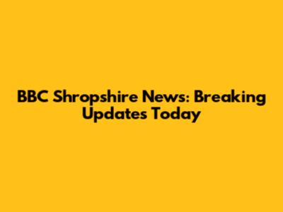 BBC Shropshire News: Breaking Updates Today