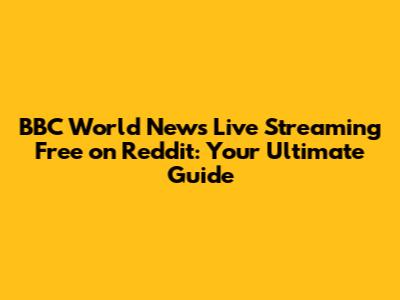 BBC World News Live Streaming Free on Reddit: Your Ultimate Guide