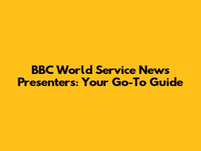 BBC World Service News Presenters: Your Go-To Guide