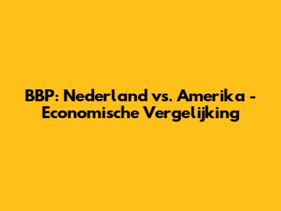 BBP: Nederland vs. Amerika - Economische Vergelijking