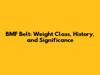 BMF Belt: Weight Class, History, and Significance
